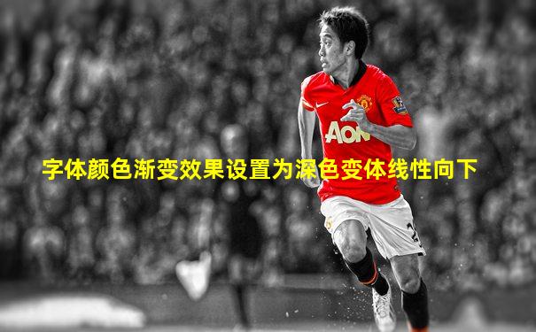 字体颜色渐变效果设置为深色变体线性向下