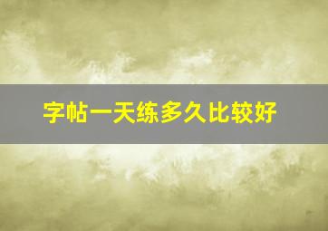 字帖一天练多久比较好