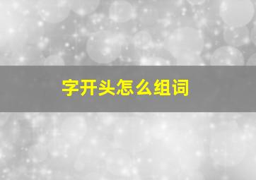 字开头怎么组词