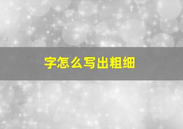 字怎么写出粗细