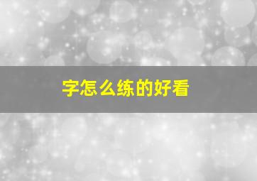 字怎么练的好看