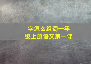 字怎么组词一年级上册语文第一课