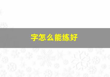 字怎么能练好