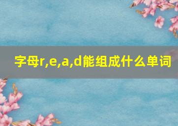 字母r,e,a,d能组成什么单词