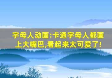 字母人动画:卡通字母人都画上大嘴巴,看起来太可爱了!