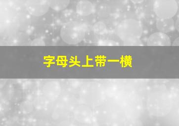 字母头上带一横