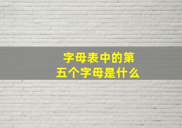 字母表中的第五个字母是什么