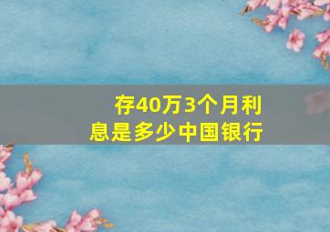 存40万3个月利息是多少中国银行