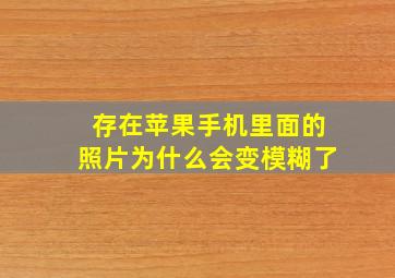 存在苹果手机里面的照片为什么会变模糊了