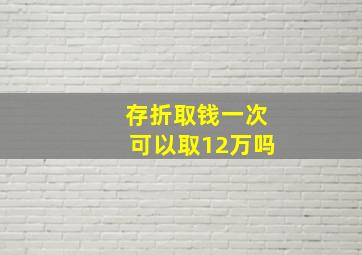 存折取钱一次可以取12万吗