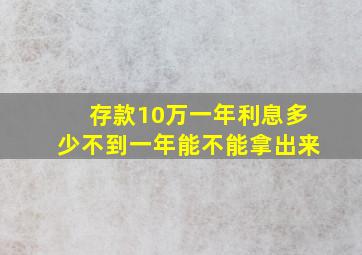 存款10万一年利息多少不到一年能不能拿出来