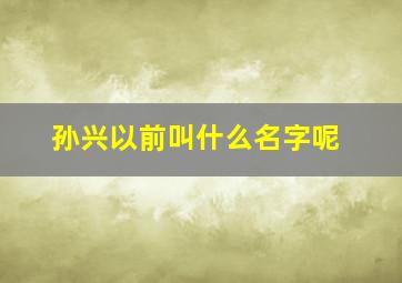 孙兴以前叫什么名字呢