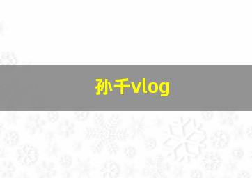 孙千vlog