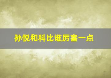 孙悦和科比谁厉害一点