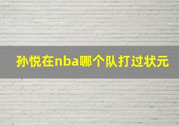 孙悦在nba哪个队打过状元