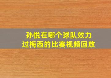 孙悦在哪个球队效力过梅西的比赛视频回放