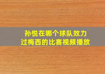 孙悦在哪个球队效力过梅西的比赛视频播放