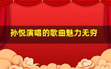 孙悦演唱的歌曲魅力无穷