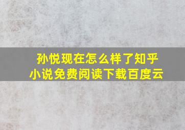 孙悦现在怎么样了知乎小说免费阅读下载百度云