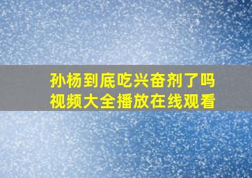 孙杨到底吃兴奋剂了吗视频大全播放在线观看