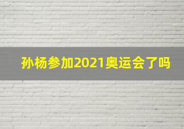 孙杨参加2021奥运会了吗