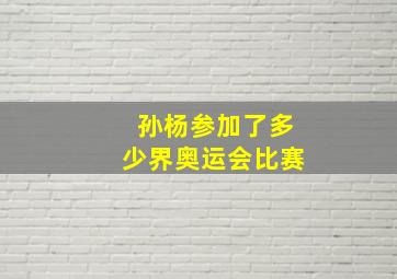 孙杨参加了多少界奥运会比赛