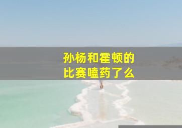 孙杨和霍顿的比赛嗑药了么