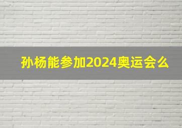 孙杨能参加2024奥运会么