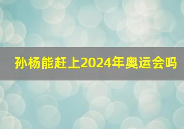 孙杨能赶上2024年奥运会吗