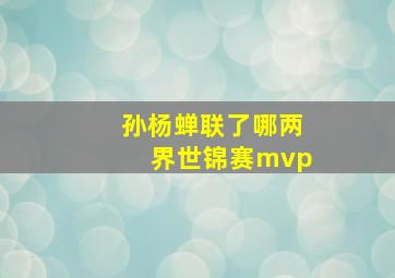 孙杨蝉联了哪两界世锦赛mvp