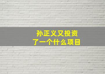 孙正义又投资了一个什么项目