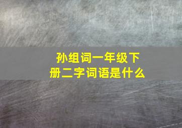 孙组词一年级下册二字词语是什么