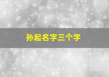 孙起名字三个字