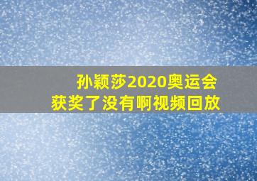 孙颖莎2020奥运会获奖了没有啊视频回放