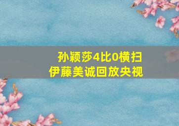 孙颖莎4比0横扫伊藤美诚回放央视