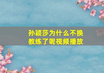 孙颖莎为什么不换教练了呢视频播放