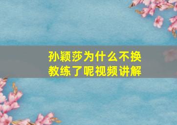 孙颖莎为什么不换教练了呢视频讲解