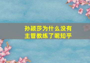 孙颖莎为什么没有主管教练了呢知乎