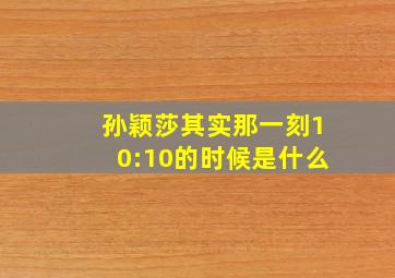 孙颖莎其实那一刻10:10的时候是什么