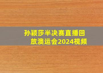 孙颖莎半决赛直播回放澳运会2024视频