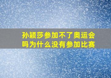 孙颖莎参加不了奥运会吗为什么没有参加比赛