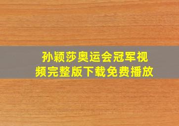 孙颖莎奥运会冠军视频完整版下载免费播放