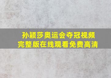 孙颖莎奥运会夺冠视频完整版在线观看免费高清