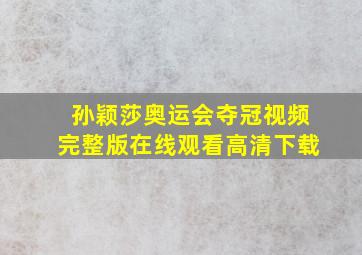 孙颖莎奥运会夺冠视频完整版在线观看高清下载