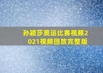 孙颖莎奥运比赛视频2021视频回放完整版