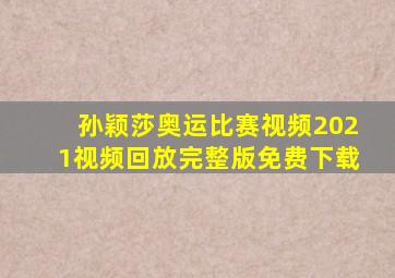 孙颖莎奥运比赛视频2021视频回放完整版免费下载