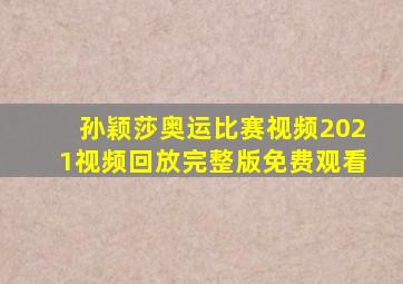 孙颖莎奥运比赛视频2021视频回放完整版免费观看