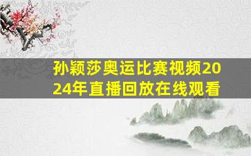 孙颖莎奥运比赛视频2024年直播回放在线观看