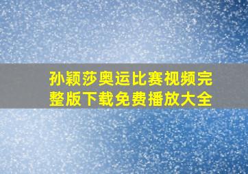 孙颖莎奥运比赛视频完整版下载免费播放大全