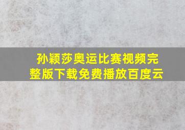 孙颖莎奥运比赛视频完整版下载免费播放百度云